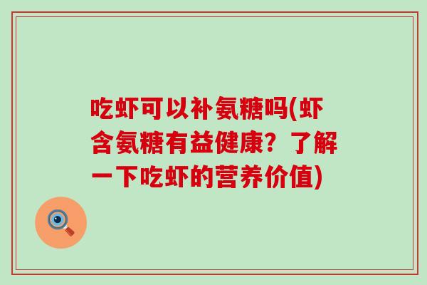 吃虾可以补氨糖吗(虾含氨糖有益健康?了解一下吃虾的营养价值)-第1张图片-氨糖科普网 吃虾可以补氨糖吗(虾含氨糖有益健康?了解一下吃虾的营养价值)-第1张图片-氨糖科普网