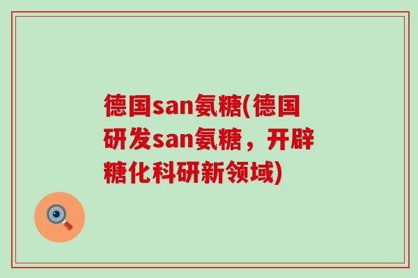 德国san氨糖(德国研发san氨糖，开辟糖化科研新领域)-第1张图片-氨糖科普网