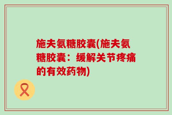 施夫氨糖胶囊(施夫氨糖胶囊:缓解关节疼痛的有效药物)-第1张图片-氨糖科普网 施夫氨糖胶囊(施夫氨糖胶囊:缓解关节疼痛的有效药物)-第1张图片-氨糖科普网