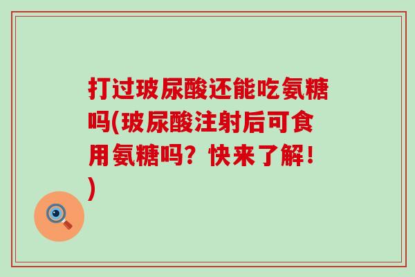 打过玻尿酸还能吃氨糖吗(玻尿酸注射后可食用氨糖吗?快来了解!)-第1张图片-氨糖科普网 打过玻尿酸还能吃氨糖吗(玻尿酸注射后可食用氨糖吗?快来了解!)-第1张图片-氨糖科普网