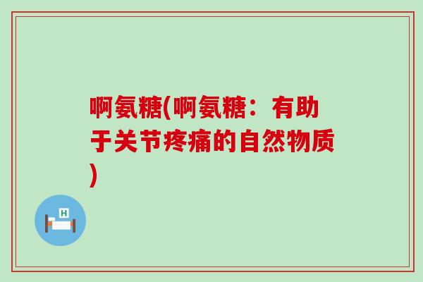 啊氨糖(啊氨糖：有助于关节疼痛的自然物质)-第1张图片-氨糖科普网