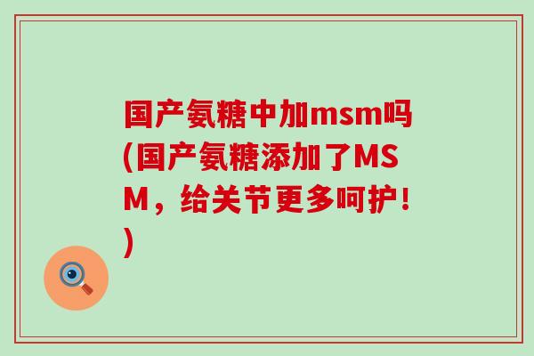 国产氨糖中加msm吗(国产氨糖添加了MSM，给关节更多呵护！)-第1张图片-氨糖科普网