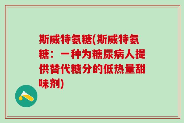 斯威特氨糖(斯威特氨糖:一种为糖尿病人提供替代糖分的低热量甜味剂)-第1张图片-氨糖科普网 斯威特氨糖(斯威特氨糖:一种为糖尿病人提供替代糖分的低热量甜味剂)-第1张图片-氨糖科普网