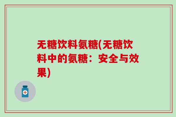 无糖饮料氨糖(无糖饮料中的氨糖：安全与效果)-第1张图片-氨糖科普网