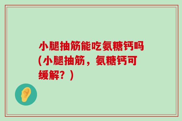 小腿抽筋能吃氨糖钙吗(小腿抽筋,氨糖钙可缓解?)-第1张图片-氨糖科普网 小腿抽筋能吃氨糖钙吗(小腿抽筋,氨糖钙可缓解?)-第1张图片-氨糖科普网