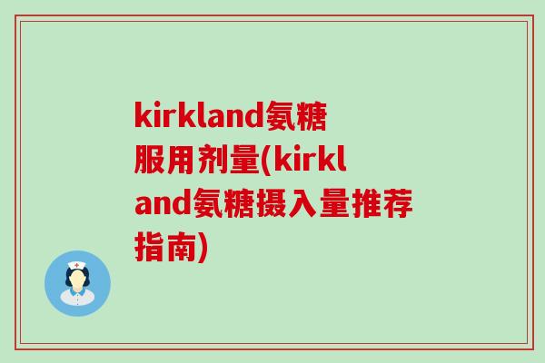 kirkland氨糖服用剂量(kirkland氨糖摄入量推荐指南)-第1张图片-氨糖科普网 kirkland氨糖服用剂量(kirkland氨糖摄入量推荐指南)-第1张图片-氨糖科普网