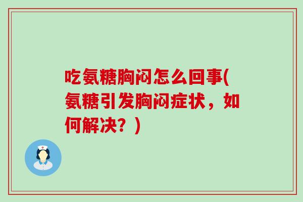 吃氨糖胸闷怎么回事(氨糖引发胸闷症状,如何解决?)-第1张图片-氨糖科普网 吃氨糖胸闷怎么回事(氨糖引发胸闷症状,如何解决?)-第1张图片-氨糖科普网