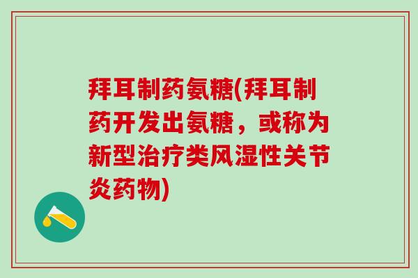 拜耳制药氨糖(拜耳制药开发出氨糖,或称为新型治疗类风湿性关节炎药物)-第1张图片-氨糖科普网 拜耳制药氨糖(拜耳制药开发出氨糖,或称为新型治疗类风湿性关节炎药物)-第1张图片-氨糖科普网