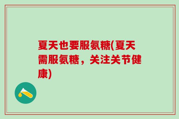 夏天也要服氨糖(夏天需服氨糖,关注关节健康)-第1张图片-氨糖科普网 夏天也要服氨糖(夏天需服氨糖,关注关节健康)-第1张图片-氨糖科普网