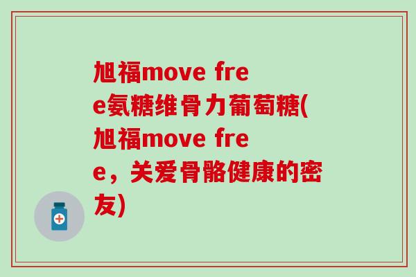 旭福move free氨糖维骨力葡萄糖(旭福move free,关爱骨骼健康的密友)-第1张图片-氨糖科普网 旭福move free氨糖维骨力葡萄糖(旭福move free,关爱骨骼健康的密友)-第1张图片-氨糖科普网