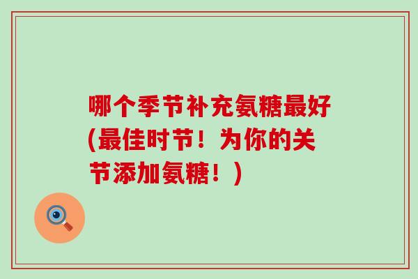 哪个季节补充氨糖最好(最佳时节!为你的关节添加氨糖!)-第1张图片-氨糖科普网 哪个季节补充氨糖最好(最佳时节!为你的关节添加氨糖!)-第1张图片-氨糖科普网