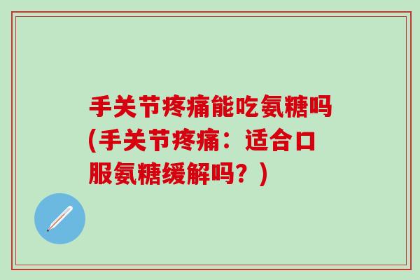 手关节疼痛能吃氨糖吗(手关节疼痛：适合口服氨糖缓解吗？)-第1张图片-氨糖科普网