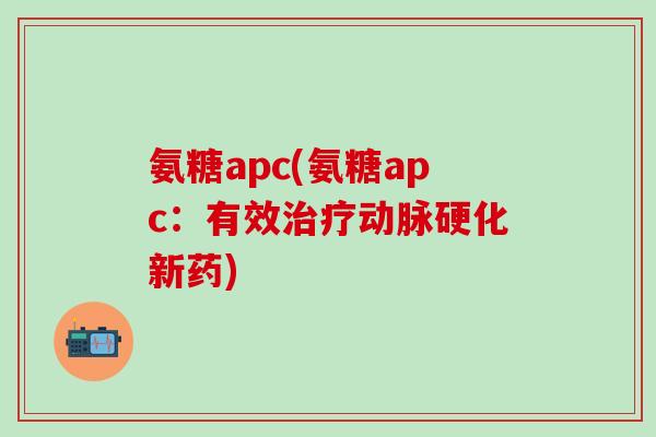 氨糖apc(氨糖apc：有效治疗动脉硬化新药)-第1张图片-氨糖科普网