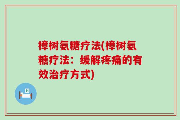 樟树氨糖疗法(樟树氨糖疗法:缓解疼痛的有效治疗方式)-第1张图片-氨糖科普网 樟树氨糖疗法(樟树氨糖疗法:缓解疼痛的有效治疗方式)-第1张图片-氨糖科普网