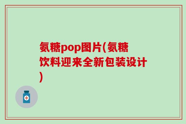 氨糖pop图片(氨糖饮料迎来全新包装设计)-第1张图片-氨糖科普网 氨糖pop图片(氨糖饮料迎来全新包装设计)-第1张图片-氨糖科普网