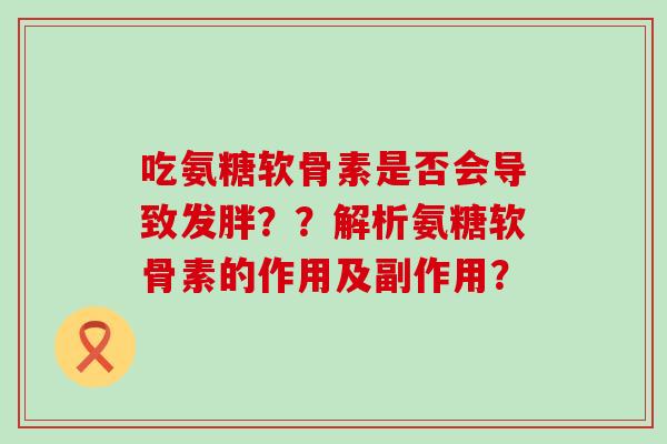 吃氨糖软骨素是否会导致发胖??解析氨糖软骨素的作用及副作用?-第1张图片-氨糖科普网 吃氨糖软骨素是否会导致发胖??解析氨糖软骨素的作用及副作用?-第1张图片-氨糖科普网