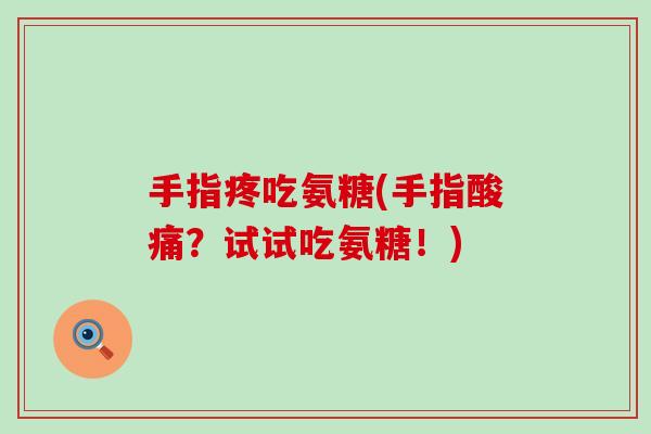 手指疼吃氨糖(手指酸痛?试试吃氨糖!)-第1张图片-氨糖科普网 手指疼吃氨糖(手指酸痛?试试吃氨糖!)-第1张图片-氨糖科普网