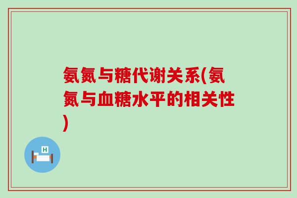 氨氮与糖代谢关系(氨氮与血糖水平的相关性)-第1张图片-氨糖科普网 氨氮与糖代谢关系(氨氮与血糖水平的相关性)-第1张图片-氨糖科普网