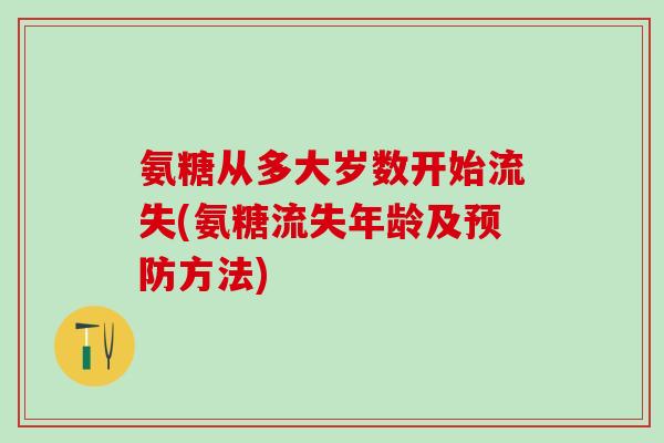 氨糖从多大岁数开始流失(氨糖流失年龄及预防方法)-第1张图片-氨糖科普网 氨糖从多大岁数开始流失(氨糖流失年龄及预防方法)-第1张图片-氨糖科普网