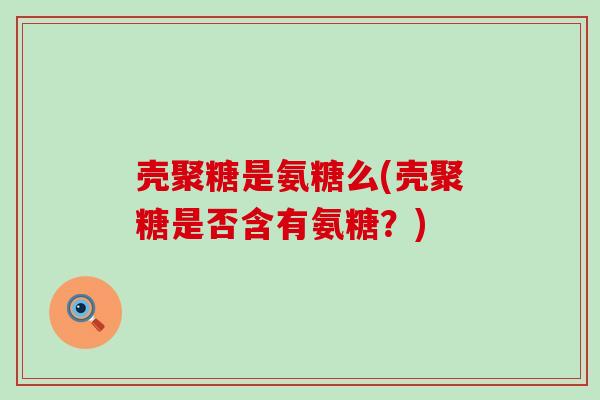 壳聚糖是氨糖么(壳聚糖是否含有氨糖?)-第1张图片-氨糖科普网 壳聚糖是氨糖么(壳聚糖是否含有氨糖?)-第1张图片-氨糖科普网