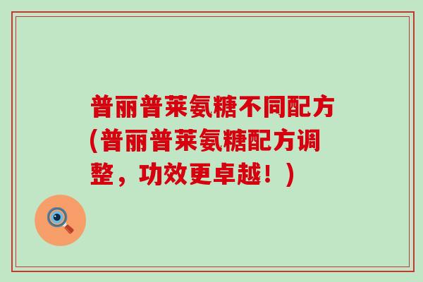 普丽普莱氨糖不同配方(普丽普莱氨糖配方调整，功效更卓越！)-第1张图片-氨糖科普网