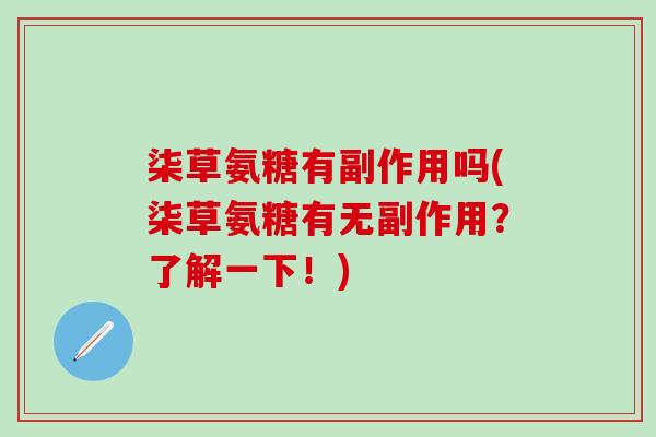 柒草氨糖有副作用吗(柒草氨糖有无副作用?了解一下!)-第1张图片-氨糖科普网 柒草氨糖有副作用吗(柒草氨糖有无副作用?了解一下!)-第1张图片-氨糖科普网