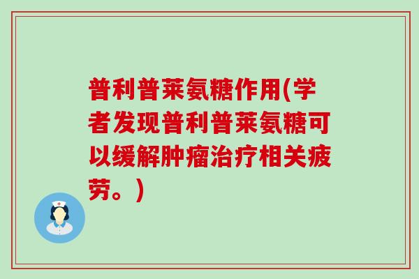 普利普莱氨糖作用(学者发现普利普莱氨糖可以缓解肿瘤治疗相关疲劳。)-第1张图片-氨糖科普网