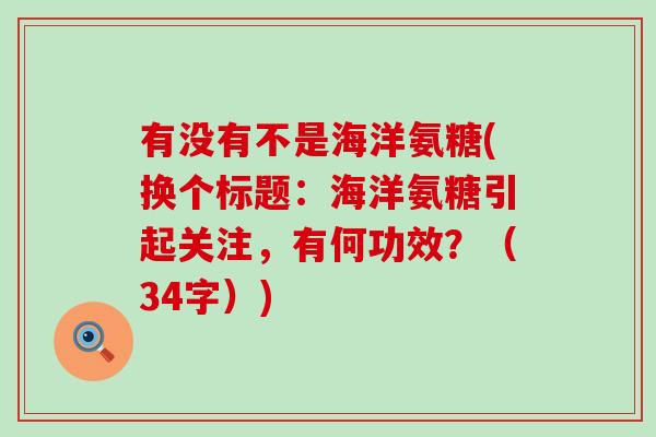 有没有不是海洋氨糖(换个标题：海洋氨糖引起关注，有何功效？（34字）)-第1张图片-氨糖科普网