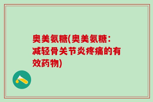 奥美氨糖(奥美氨糖:减轻骨关节炎疼痛的有效药物)-第1张图片-氨糖科普网 奥美氨糖(奥美氨糖:减轻骨关节炎疼痛的有效药物)-第1张图片-氨糖科普网