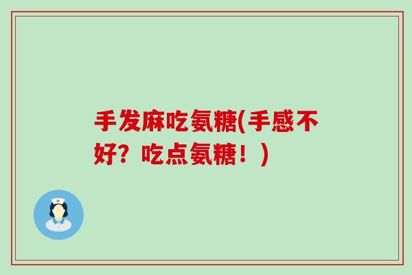 手发麻吃氨糖(手感不好？吃点氨糖！)-第1张图片-氨糖科普网