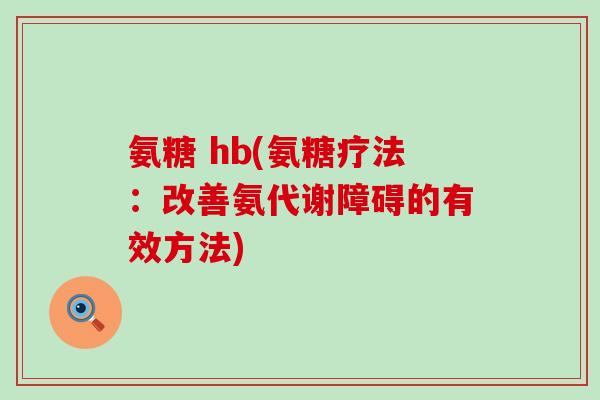 氨糖 hb(氨糖疗法:改善氨代谢障碍的有效方法)-第1张图片-氨糖科普网 氨糖 hb(氨糖疗法:改善氨代谢障碍的有效方法)-第1张图片-氨糖科普网