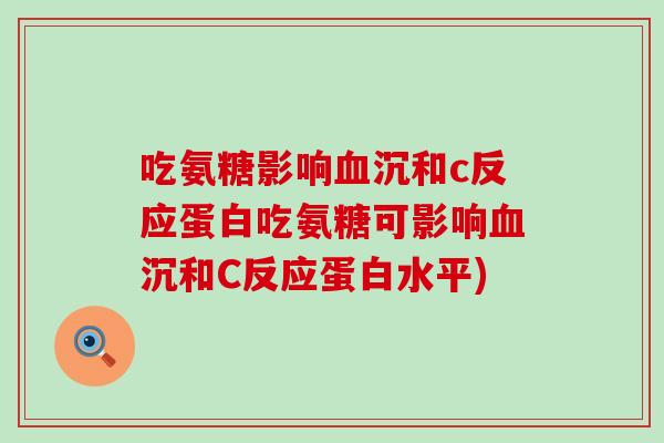 吃氨糖影响血沉和c反应蛋白吃氨糖可影响血沉和C反应蛋白水平)-第1张图片-氨糖科普网 吃氨糖影响血沉和c反应蛋白吃氨糖可影响血沉和C反应蛋白水平)-第1张图片-氨糖科普网