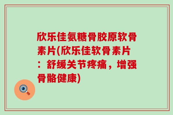 欣乐佳氨糖骨胶原软骨素片(欣乐佳软骨素片:舒缓关节疼痛,增强骨骼健康)-第1张图片-氨糖科普网 欣乐佳氨糖骨胶原软骨素片(欣乐佳软骨素片:舒缓关节疼痛,增强骨骼健康)-第1张图片-氨糖科普网