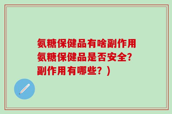 氨糖保健品有啥副作用氨糖保健品是否安全？副作用有哪些？)-第1张图片-氨糖科普网