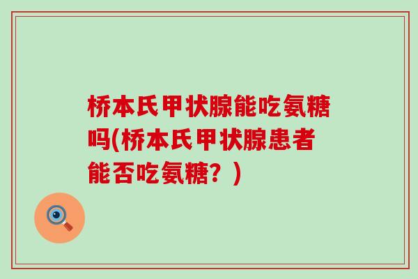 桥本氏甲状腺能吃氨糖吗(桥本氏甲状腺患者能否吃氨糖?)-第1张图片-氨糖科普网 桥本氏甲状腺能吃氨糖吗(桥本氏甲状腺患者能否吃氨糖?)-第1张图片-氨糖科普网