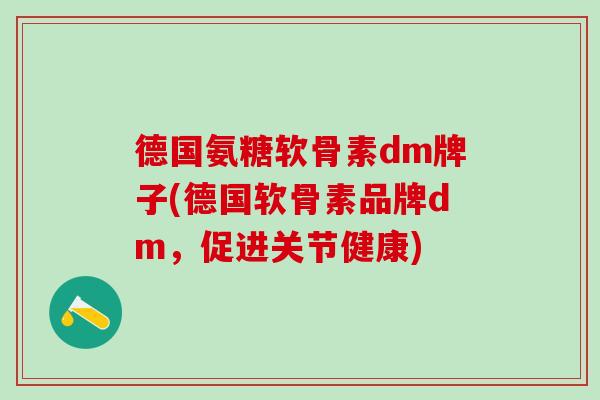 德国氨糖软骨素dm牌子(德国软骨素品牌dm,促进关节健康)-第1张图片-氨糖科普网 德国氨糖软骨素dm牌子(德国软骨素品牌dm,促进关节健康)-第1张图片-氨糖科普网
