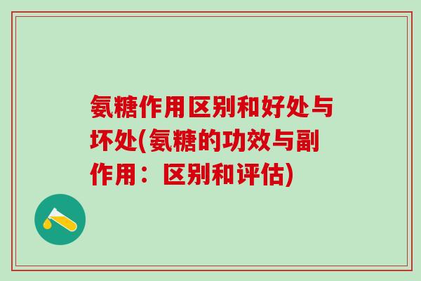 氨糖作用区别和好处与坏处(氨糖的功效与副作用:区别和评估)-第1张图片-氨糖科普网 氨糖作用区别和好处与坏处(氨糖的功效与副作用:区别和评估)-第1张图片-氨糖科普网
