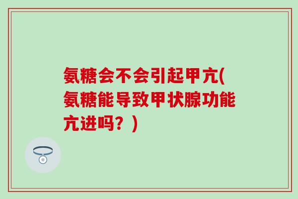 氨糖会不会引起甲亢(氨糖能导致甲状腺功能亢进吗？)-第1张图片-氨糖科普网