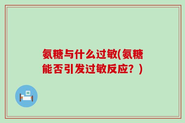 氨糖与什么过敏(氨糖能否引发过敏反应?)-第1张图片-氨糖科普网 氨糖与什么过敏(氨糖能否引发过敏反应?)-第1张图片-氨糖科普网