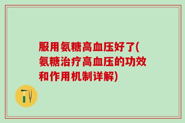 服用氨糖高血压好了(氨糖治疗高血压的功效和作用机制详解)-第1张图片-氨糖科普网 服用氨糖高血压好了(氨糖治疗高血压的功效和作用机制详解)-第1张图片-氨糖科普网