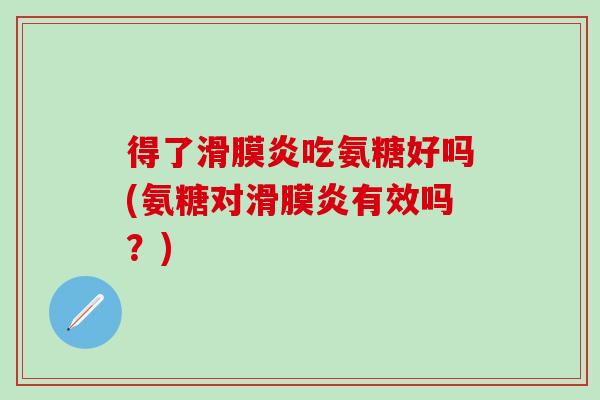 得了滑膜炎吃氨糖好吗(氨糖对滑膜炎有效吗?)-第1张图片-氨糖科普网 得了滑膜炎吃氨糖好吗(氨糖对滑膜炎有效吗?)-第1张图片-氨糖科普网