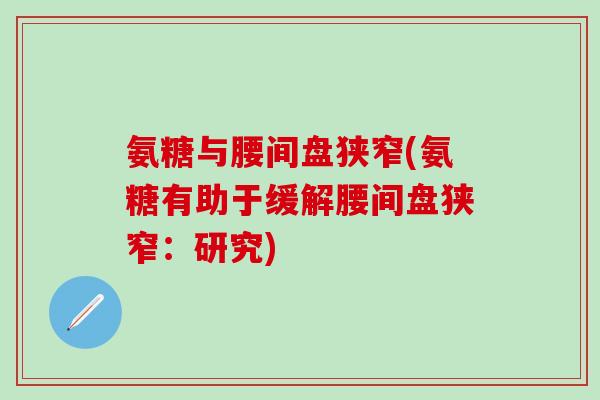 氨糖与腰间盘狭窄(氨糖有助于缓解腰间盘狭窄:研究)-第1张图片-氨糖科普网 氨糖与腰间盘狭窄(氨糖有助于缓解腰间盘狭窄:研究)-第1张图片-氨糖科普网