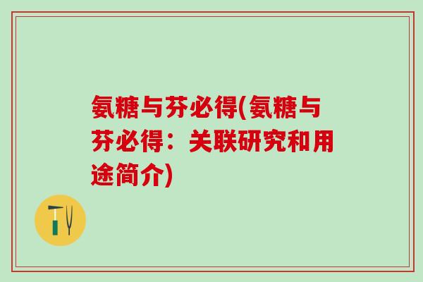 氨糖与芬必得(氨糖与芬必得:关联研究和用途简介)-第1张图片-氨糖科普网 氨糖与芬必得(氨糖与芬必得:关联研究和用途简介)-第1张图片-氨糖科普网