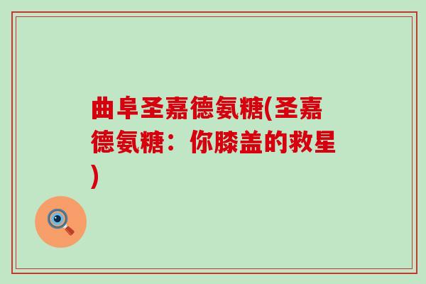 曲阜圣嘉德氨糖(圣嘉德氨糖:你膝盖的救星)-第1张图片-氨糖科普网 曲阜圣嘉德氨糖(圣嘉德氨糖:你膝盖的救星)-第1张图片-氨糖科普网