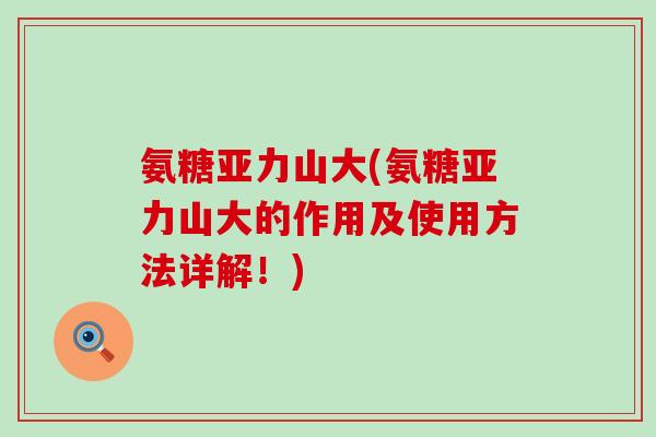 氨糖亚力山大(氨糖亚力山大的作用及使用方法详解!)-第1张图片-氨糖科普网 氨糖亚力山大(氨糖亚力山大的作用及使用方法详解!)-第1张图片-氨糖科普网