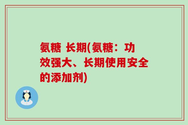 氨糖 长期(氨糖:功效强大、长期使用安全的添加剂)-第1张图片-氨糖科普网 氨糖 长期(氨糖:功效强大、长期使用安全的添加剂)-第1张图片-氨糖科普网