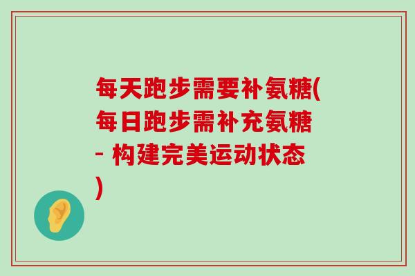 每天跑步需要补氨糖(每日跑步需补充氨糖 - 构建完美运动状态)-第1张图片-氨糖科普网 每天跑步需要补氨糖(每日跑步需补充氨糖 - 构建完美运动状态)-第1张图片-氨糖科普网