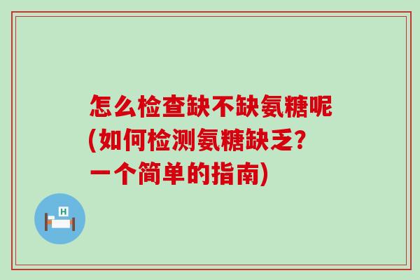 怎么检查缺不缺氨糖呢(如何检测氨糖缺乏?一个简单的指南)-第1张图片-氨糖科普网 怎么检查缺不缺氨糖呢(如何检测氨糖缺乏?一个简单的指南)-第1张图片-氨糖科普网