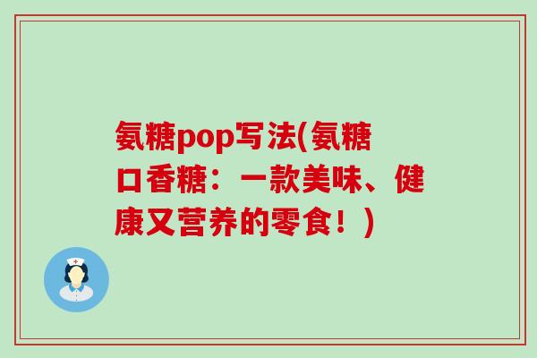 氨糖pop写法(氨糖口香糖:一款美味、健康又营养的零食!)-第1张图片-氨糖科普网 氨糖pop写法(氨糖口香糖:一款美味、健康又营养的零食!)-第1张图片-氨糖科普网