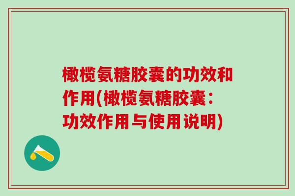 橄榄氨糖胶囊的功效和作用(橄榄氨糖胶囊:功效作用与使用说明)-第1张图片-氨糖科普网 橄榄氨糖胶囊的功效和作用(橄榄氨糖胶囊:功效作用与使用说明)-第1张图片-氨糖科普网